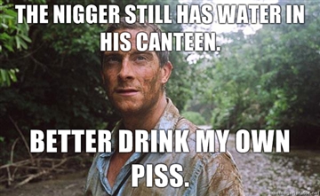 The-nigger-still-has-water-in-his-canteen-Better-drink-my-own-piss.jpg